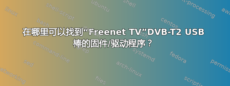 在哪里可以找到“Freenet TV”DVB-T2 USB 棒的固件/驱动程序？