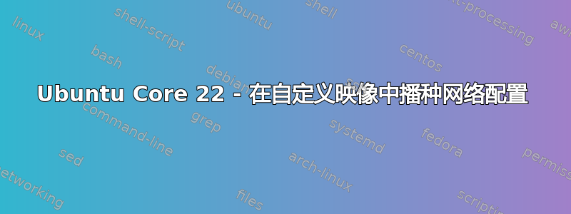 Ubuntu Core 22 - 在自定义映像中播种网络配置