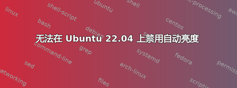 无法在 Ubuntu 22.04 上禁用自动亮度