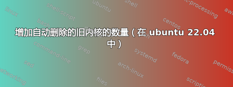 增加自动删除的旧内核的数量（在 ubuntu 22.04 中）