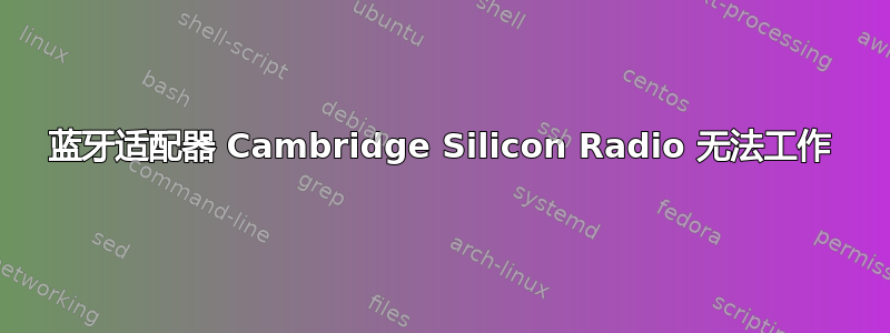 蓝牙适配器 Cambridge Silicon Radio 无法工作