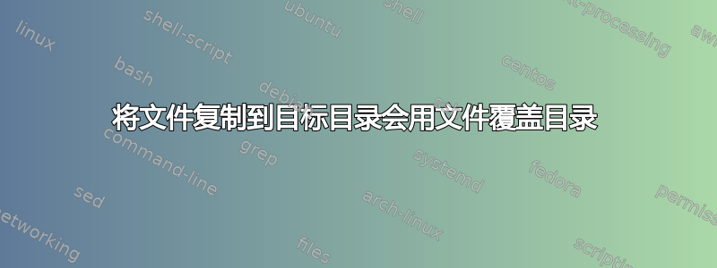 将文件复制到目标目录会用文件覆盖目录