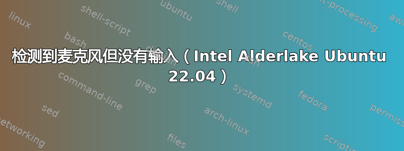 检测到麦克风但没有输入（Intel Alderlake Ubuntu 22.04）