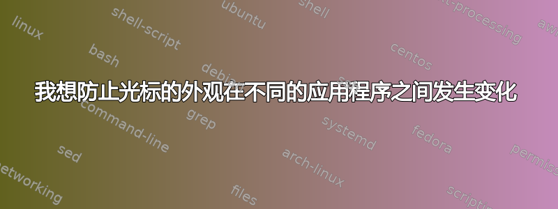 我想防止光标的外观在不同的应用程序之间发生变化