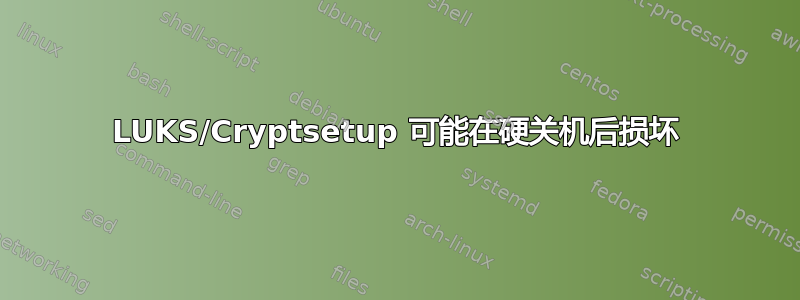 LUKS/Cryptsetup 可能在硬关机后损坏