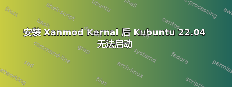 安装 Xanmod Kernal 后 Kubuntu 22.04 无法启动