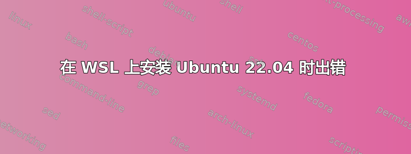 在 WSL 上安装 Ubuntu 22.04 时出错