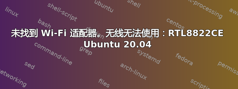 未找到 Wi-Fi 适配器。无线无法使用：RTL8822CE Ubuntu 20.04