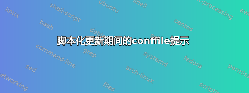 脚本化更新期间的conffile提示