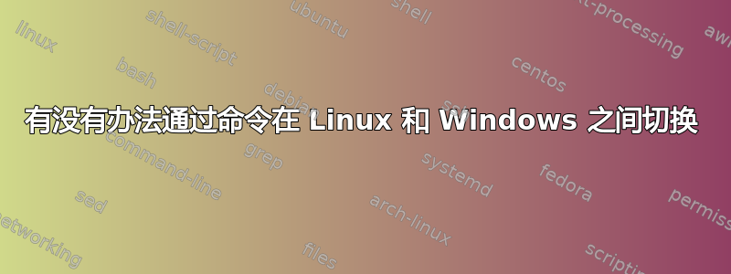 有没有办法通过命令在 Linux 和 Windows 之间切换