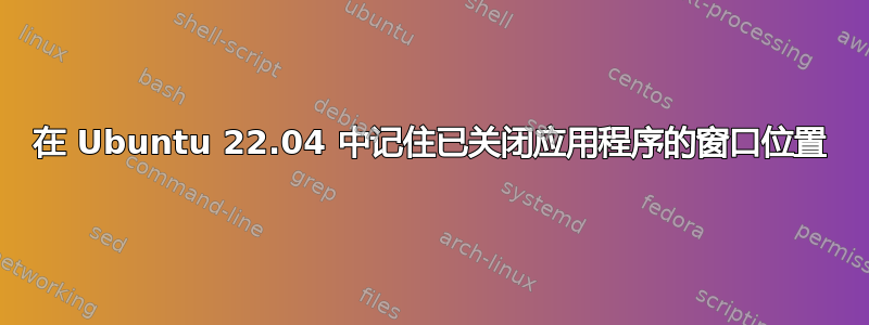 在 Ubuntu 22.04 中记住已关闭应用程序的窗口位置