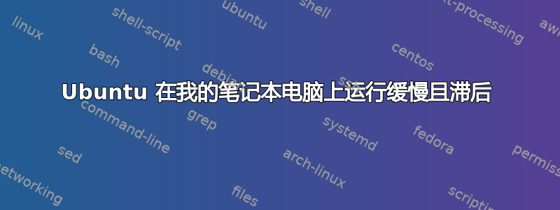 Ubuntu 在我的笔记本电脑上运行缓慢且滞后