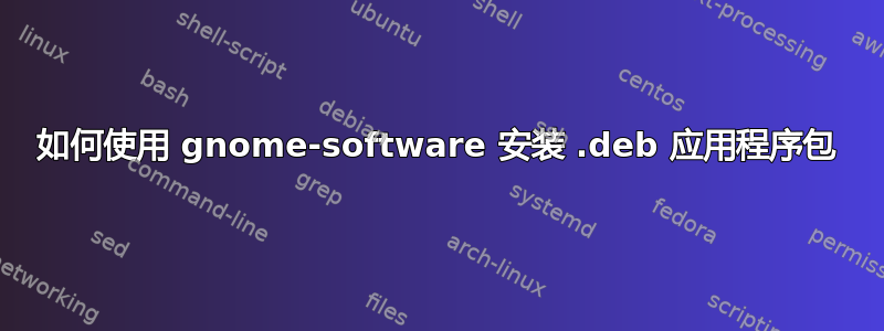 如何使用 gnome-software 安装 .deb 应用程序包