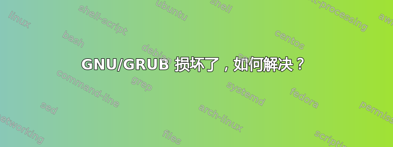 GNU/GRUB 损坏了，如何解决？