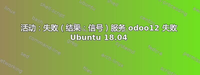 活动：失败（结果：信号）服务 odoo12 失败 Ubuntu 18.04