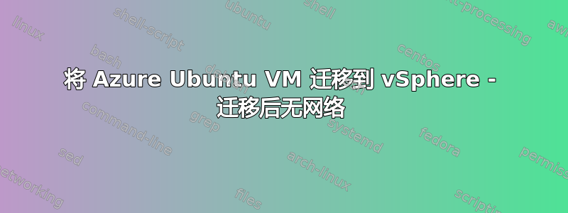 将 Azure Ubuntu VM 迁移到 vSphere - 迁移后无网络