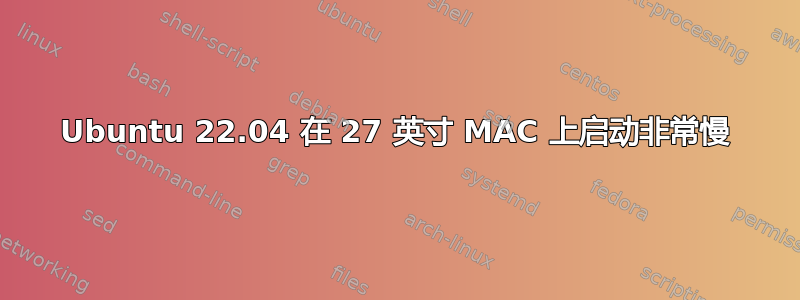 Ubuntu 22.04 在 27 英寸 MAC 上启动非常慢