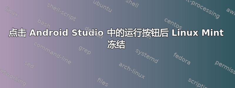 点击 Android Studio 中的运行按钮后 Linux Mint 冻结