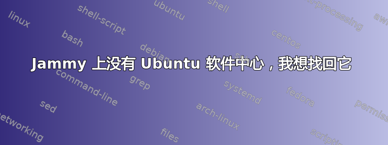 Jammy 上没有 Ubuntu 软件中心，我想找回它