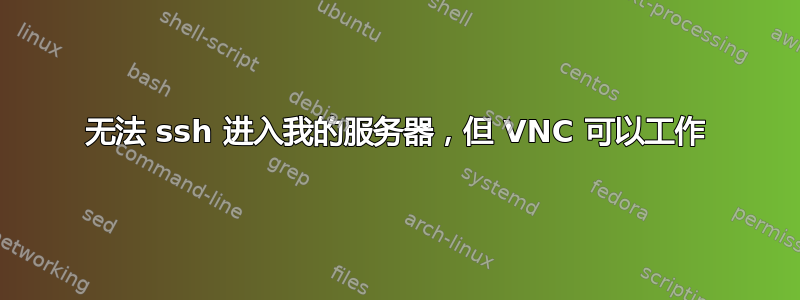 无法 ssh 进入我的服务器，但 VNC 可以工作