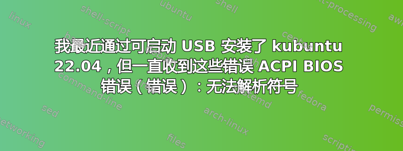 我最近通过可启动 USB 安装了 kubuntu 22.04，但一直收到这些错误 ACPI BIOS 错误（错误）：无法解析符号