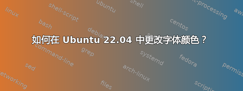 如何在 Ubuntu 22.04 中更改字体颜色？