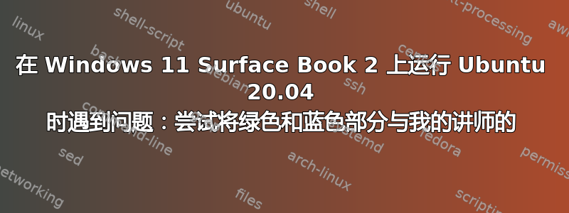 在 Windows 11 Surface Book 2 上运行 Ubuntu 20.04 时遇到问题：尝试将绿色和蓝色部分与我的讲师的