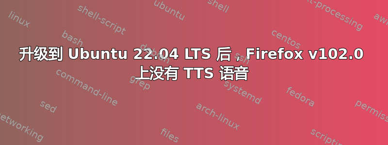 升级到 Ubuntu 22.04 LTS 后，Firefox v102.0 上没有 TTS 语音