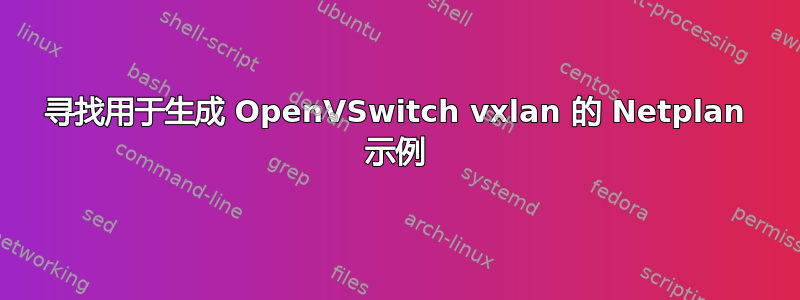 寻找用于生成 OpenVSwitch vxlan 的 Netplan 示例