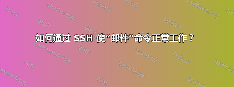 如何通过 SSH 使“邮件”命令正常工作？