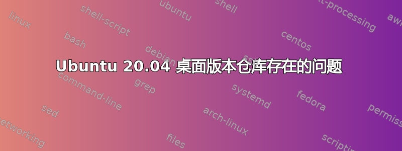 Ubuntu 20.04 桌面版本仓库存在的问题