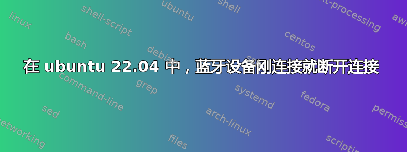 在 ubuntu 22.04 中，蓝牙设备刚连接就断开连接