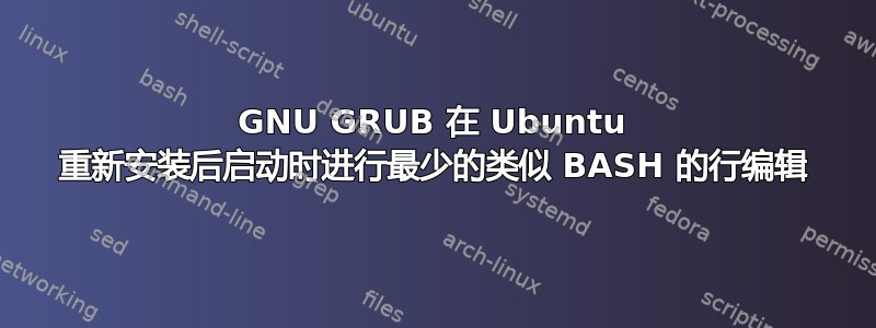 GNU GRUB 在 Ubuntu 重新安装后启动时进行最少的类似 BASH 的行编辑