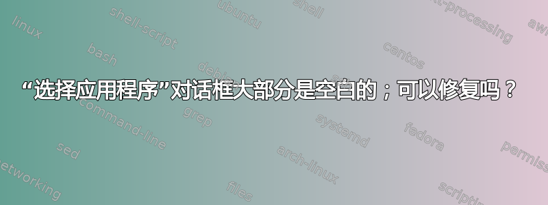 “选择应用程序”对话框大部分是空白的；可以修复吗？