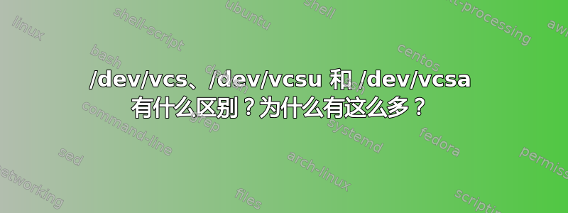 /dev/vcs、/dev/vcsu 和 /dev/vcsa 有什么区别？为什么有这么多？