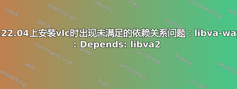 Ubuntu22.04上安装vlc时出现未满足的依赖关系问题：libva-wayland2 : Depends: libva2