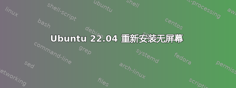 Ubuntu 22.04 重新安装无屏幕