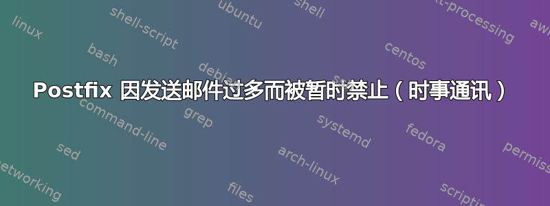 Postfix 因发送邮件过多而被暂时禁止（时事通讯）