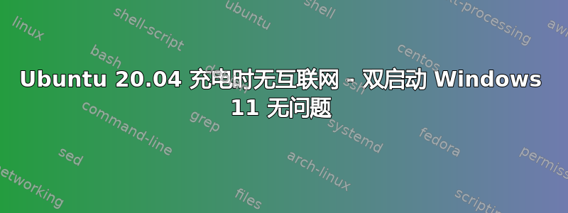 Ubuntu 20.04 充电时无互联网 - 双启动 Windows 11 无问题