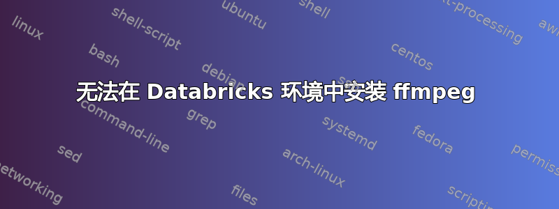 无法在 Databricks 环境中安装 ffmpeg