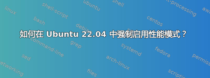 如何在 Ubuntu 22.04 中强制启用性能模式？