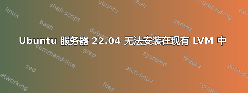 Ubuntu 服务器 22.04 无法安装在现有 LVM 中