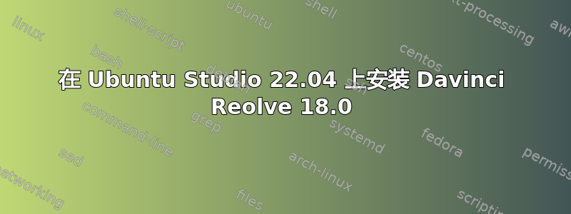 在 Ubuntu Studio 22.04 上安装 Davinci Reolve 18.0