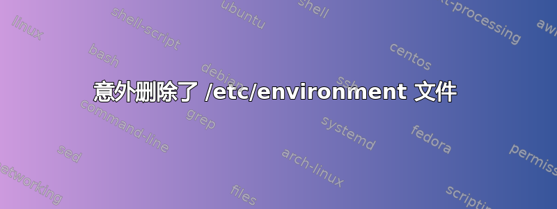 意外删除了 /etc/environment 文件