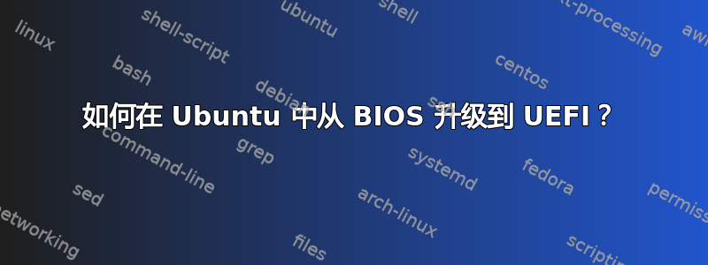 如何在 Ubuntu 中从 BIOS 升级到 UEFI？