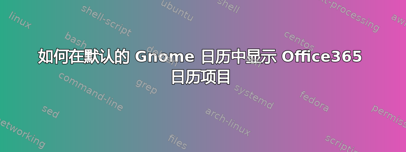 如何在默认的 Gnome 日历中显示 Office365 日历项目