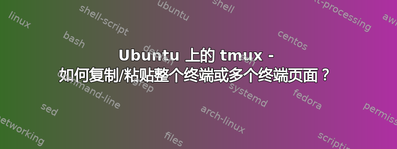 Ubuntu 上的 tmux - 如何复制/粘贴整个终端或多个终端页面？