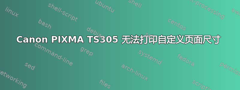 Canon PIXMA TS305 无法打印自定义页面尺寸