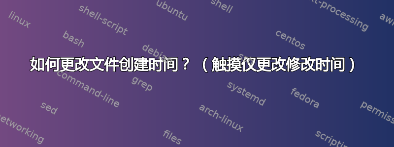 如何更改文件创建时间？ （触摸仅更改修改时间）