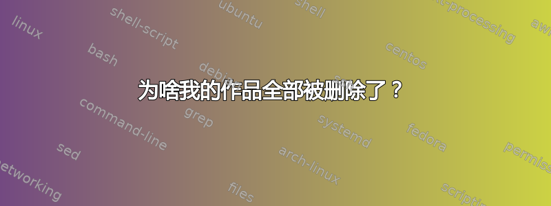 为啥我的作品全部被删除了？